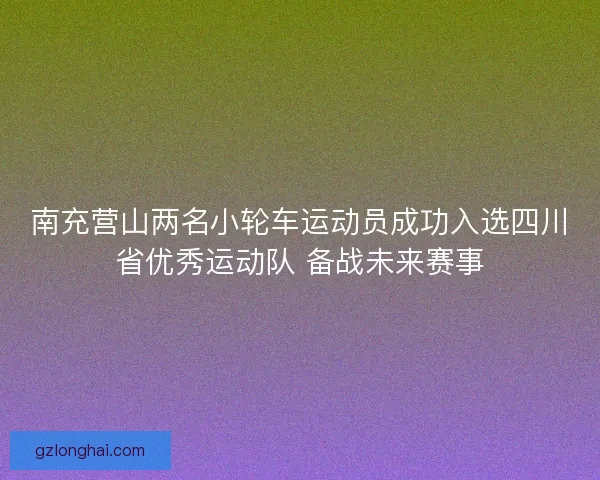 南充营山两名小轮车运动员成功入选四川省优秀运动队 备战未来赛事